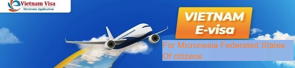 Vietnam E-visa for Micronesia Federated States Of citizens Vietnam E-visa for Micronesia Federated States Of citizens